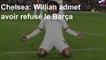 Chelsea: Willian admet avoir refusé le Barça