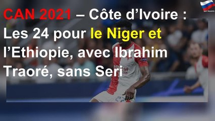 CAN 2021 – Côte d’Ivoire : Les 24 pour le Niger et l’Ethiopie, avec Ibrahim Traoré, sans Seri