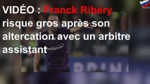 VIDÉO : Franck Ribéry risque gros après son altercation avec un arbitre assistant