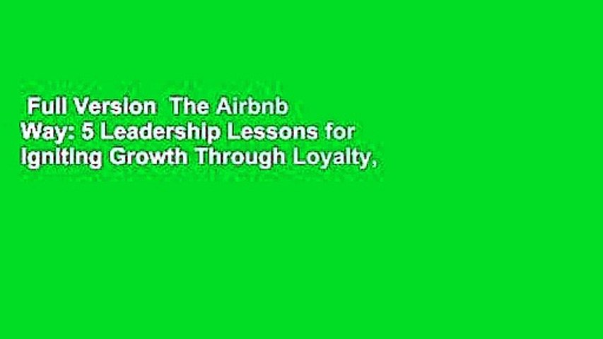Full Version  The Airbnb Way: 5 Leadership Lessons for Igniting Growth Through Loyalty,