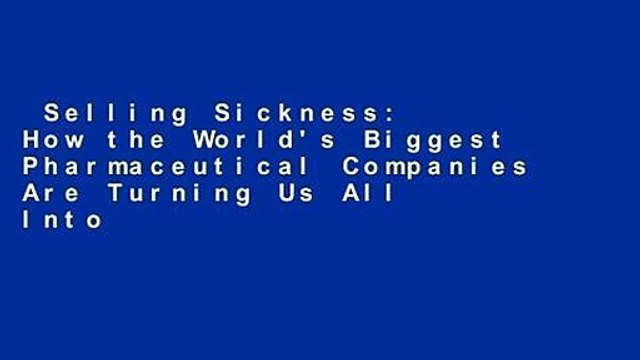 Selling Sickness: How the World's Biggest Pharmaceutical Companies Are Turning Us All Into