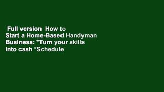 Full version  How to Start a Home-Based Handyman Business: *Turn your skills into cash *Schedule