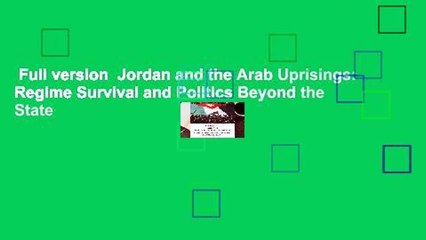 Full version  Jordan and the Arab Uprisings: Regime Survival and Politics Beyond the State