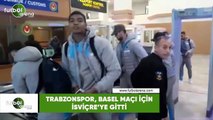 Trabzonspor, Basel maçı için İsviçre'ye gitti