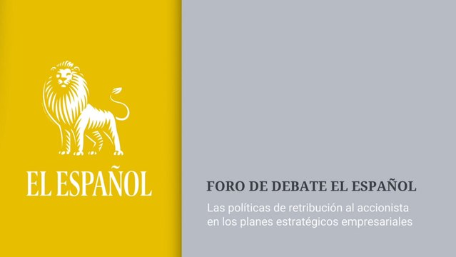 Debate EL ESPAÑOL Las políticas de retribución al accionista en los planes estratégicos empresariales