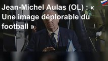 Jean-Michel Aulas (OL) : « Une image déplorable du football »