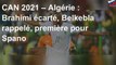 CAN 2021 – Algérie : Brahimi écarté, Belkebla rappelé, première pour Spano
