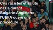 Cris racistes et saluts nazis durant Bulgarie-Angleterre: l&#39;UEFA ouvre une procédure