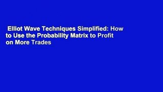 Elliot Wave Techniques Simplified: How to Use the Probability Matrix to Profit on More Trades