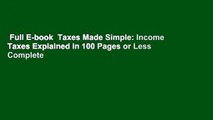 Full E-book  Taxes Made Simple: Income Taxes Explained in 100 Pages or Less Complete