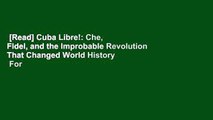 [Read] Cuba Libre!: Che, Fidel, and the Improbable Revolution That Changed World History  For