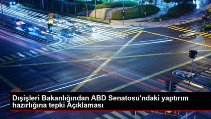 Dışişleri Bakanlığından ABD Senatosu'ndaki yaptırım hazırlığına tepki Açıklaması
