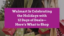 Walmart Is Celebrating the Holidays with 12 Days of Deals—Here’s What to Shop