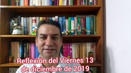 Reflexión del viernes 13 de diciembre del 2019