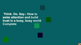 Think. Do. Say.: How to seize attention and build trust in a busy, busy world Complete