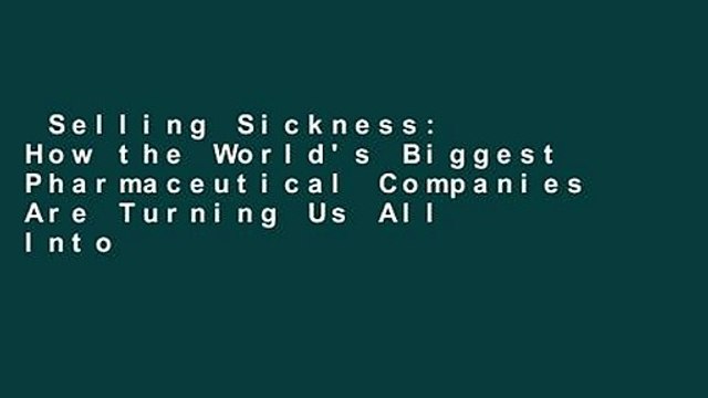 Selling Sickness: How the World's Biggest Pharmaceutical Companies Are Turning Us All Into