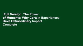 Full Version  The Power of Moments: Why Certain Experiences Have Extraordinary Impact Complete