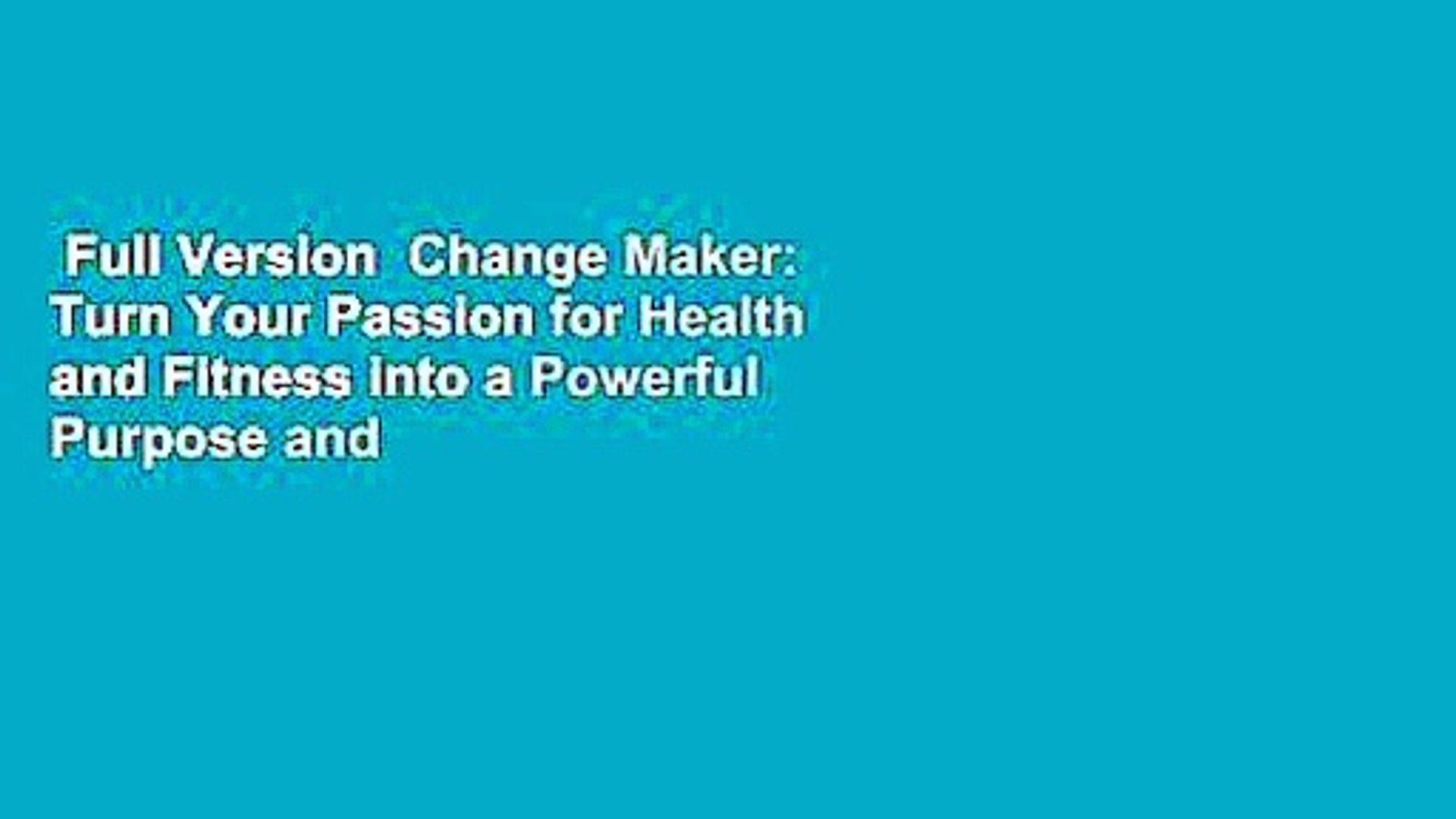 Full Version  Change Maker: Turn Your Passion for Health and Fitness into a Powerful Purpose and