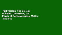 Full version  The Biology of Belief: Unleashing the Power of Consciousness, Matter,  Miracles