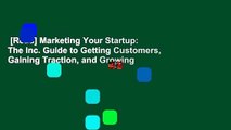 [Read] Marketing Your Startup: The Inc. Guide to Getting Customers, Gaining Traction, and Growing