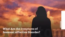 What Are the Symptoms of Seasonal Affective Disorder?