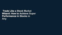 Trade Like a Stock Market Wizard: How to Achieve Super Performance in Stocks in Any Market  For