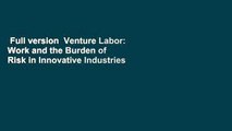Full version  Venture Labor: Work and the Burden of Risk in Innovative Industries  For Free
