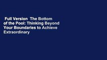 Full Version  The Bottom of the Pool: Thinking Beyond Your Boundaries to Achieve Extraordinary