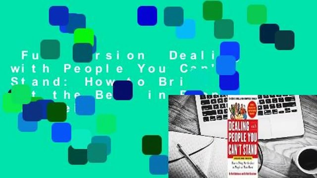 Full Version Dealing with People You Can't Stand: How to Bring Out the Best in People at Their