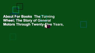 About For Books  The Turning Wheel; The Story of General Motors Through Twenty-Five Years,