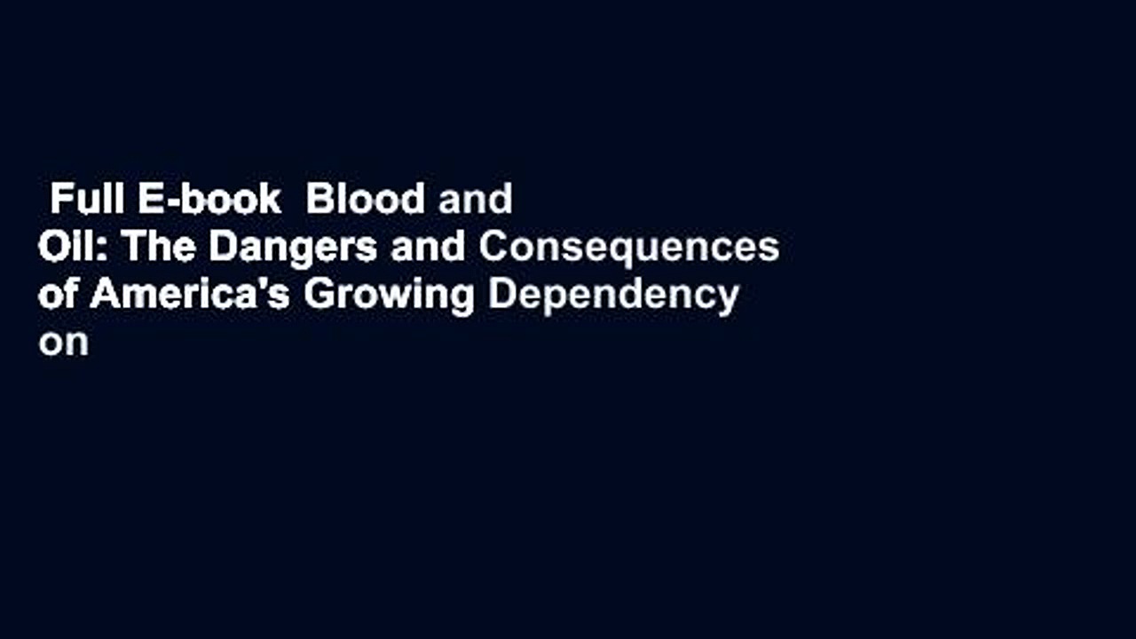 Full E-book  Blood and Oil: The Dangers and Consequences of America’s Growing Dependency on