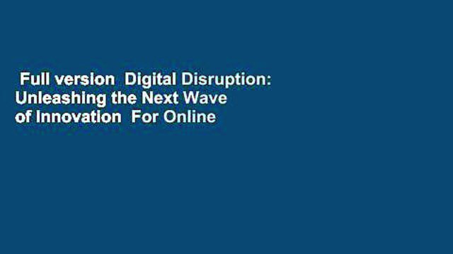 Full version Digital Disruption: Unleashing the Next Wave of Innovation For Online