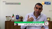 زطشي: مراكز التكوين لن تكون حكرا على المنتخب الوطني بل ولكل الفرق المحلية