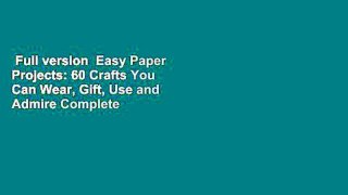 Full version  Easy Paper Projects: 60 Crafts You Can Wear, Gift, Use and Admire Complete