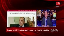 النائب فرج عامر يكشف تفاصيل أزمة نادي سموحة.. ويؤكد: بحق ربنا مفيش علينا ولا مليم