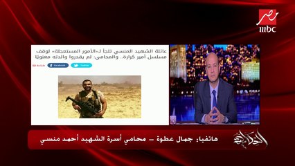 المحامي جمال عطوة يكشف سبب لجوء أسرة الشهيد أحمد المنسي لـ"الأمور المستعجلة" لوقف مسلسل أمير كرارة