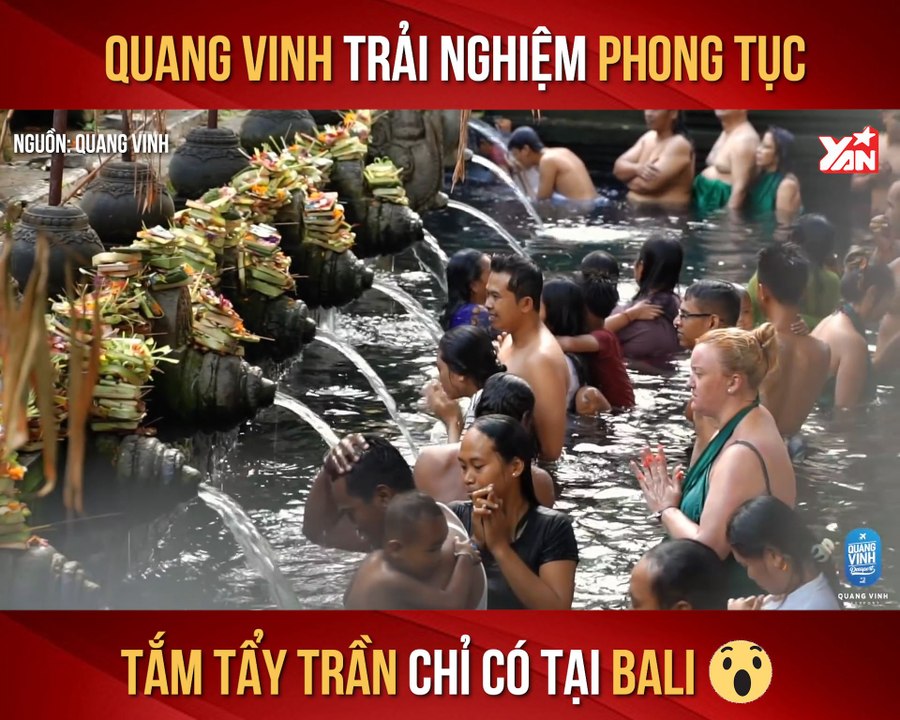 QUANG VINH TRẢI NGHIÊM PHONG TỤC TẮM TẨY TRẦN CHỈ CÓ TẠI BALI II YANNEWS