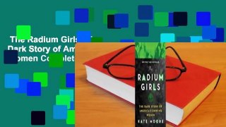 The Radium Girls: The Dark Story of America's Shining Women Complete