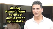 Akshay Kumar claims he 'liked' Jamia tweet 'by mistake'