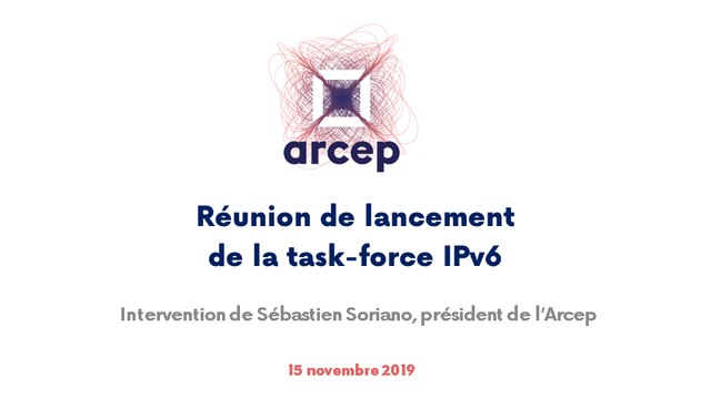 Intervention de Sébastien Soriano, président de l'Arcep, lors de la réunion de lancement de la task-force IPv6 à l'Arcep, le 15 novembre 2019