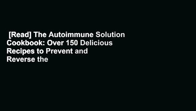 [Read] The Autoimmune Solution Cookbook: Over 150 Delicious Recipes to Prevent and Reverse the