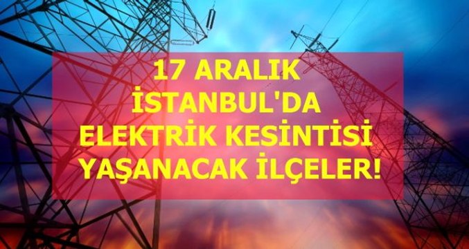 17 Aralık İstanbul elektrik kesintisi! İstanbul'da elektrik kesintisi yaşanacak ilçeler İstanbul'da elektrik ne zaman gelecek?