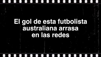 El gol de esta futbolista australiana arrasa en las redes
