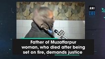 Father of Muzaffarpur woman, who died after being set on fire, demands justice