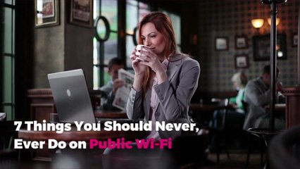7 Things You Should Never, Ever Do on Public Wi-Fi