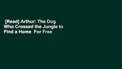 [Read] Arthur: The Dog Who Crossed the Jungle to Find a Home  For Free