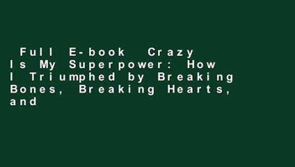 Full E-book  Crazy Is My Superpower: How I Triumphed by Breaking Bones, Breaking Hearts, and