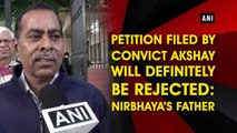 Petition filed by convict Akshay will definitely be rejected: Nirbhaya's father