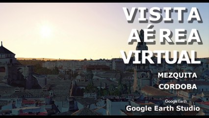 VISITA AEREA VIRTUAL - LA MEZQUITA DE CORDOBA - GOOGLE EARTH STUDIO