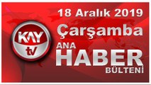 18 Aralık 2019 Kay Tv Ana Haber Bülteni
